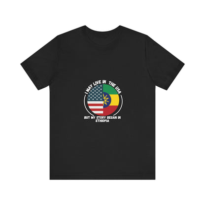 I May Live In The USA But My Story Began in Ethiopia T-shirt