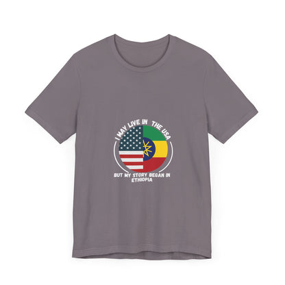 I May Live In The USA But My Story Began in Ethiopia T-shirt